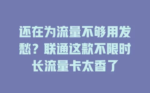 还在为流量不够用发愁？联通这款不限时长流量卡太香了