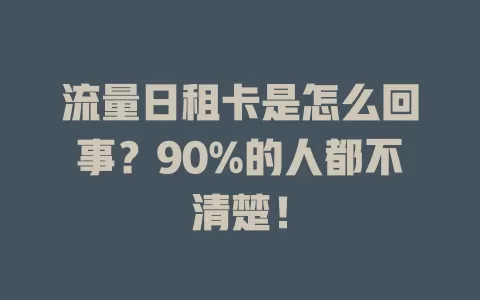 流量日租卡是怎么回事？90%的人都不清楚！