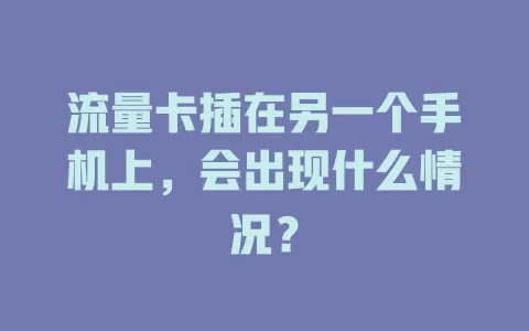 流量卡插在另一个手机上，会出现什么情况？