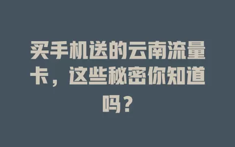 买手机送的云南流量卡，这些秘密你知道吗？