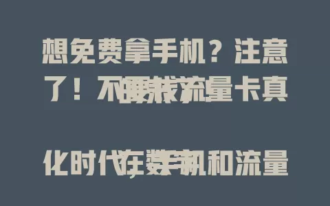 想免费拿手机？注意了！不要钱流量卡真的来了！

在数字化时代，手机和流量超重要。你梦想过免费拿手机和流量卡吗？特定情况下这机会存在。运营商或商家为拓市场推优惠，新用户入网可能享此福利。但享受优惠要注意阅读合约条款，选正规渠道，谨慎对待哦！