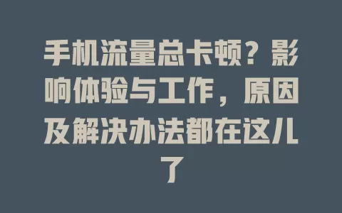 手机流量总卡顿？影响体验与工作，原因及解决办法都在这儿了
