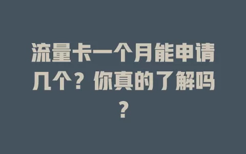 流量卡一个月能申请几个？你真的了解吗？