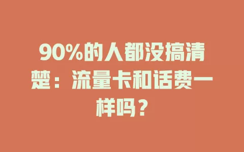 90%的人都没搞清楚：流量卡和话费一样吗？