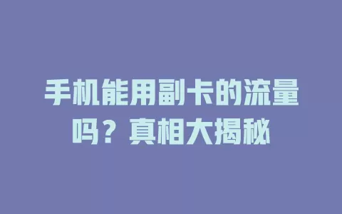 手机能用副卡的流量吗？真相大揭秘