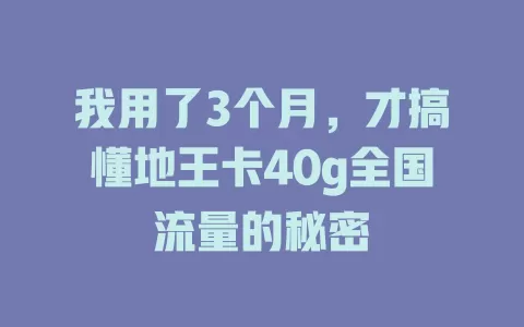 我用了3个月，才搞懂地王卡40g全国流量的秘密
