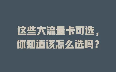 这些大流量卡可选，你知道该怎么选吗？
