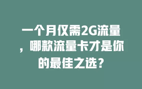 一个月仅需2G流量，哪款流量卡才是你的最佳之选？