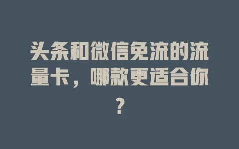 头条和微信免流的流量卡，哪款更适合你？