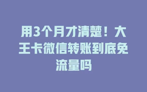 用3个月才清楚！大王卡微信转账到底免流量吗