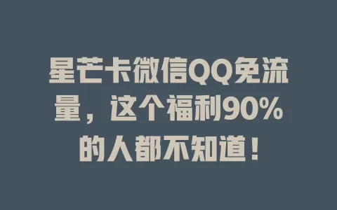 星芒卡微信QQ免流量，这个福利90%的人都不知道！