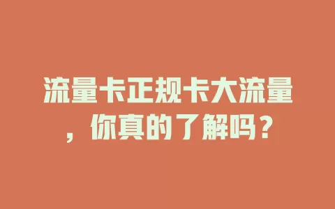 流量卡正规卡大流量，你真的了解吗？
