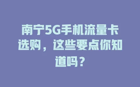南宁5G手机流量卡选购，这些要点你知道吗？