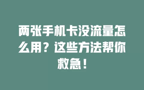两张手机卡没流量怎么用？这些方法帮你救急！
