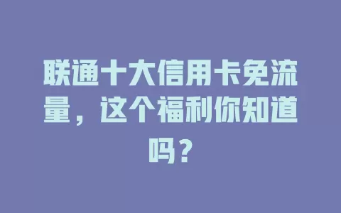 联通十大信用卡免流量，这个福利你知道吗？