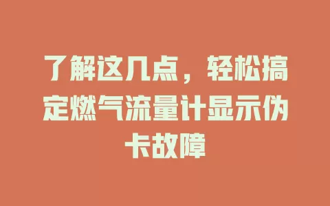 了解这几点，轻松搞定燃气流量计显示伪卡故障