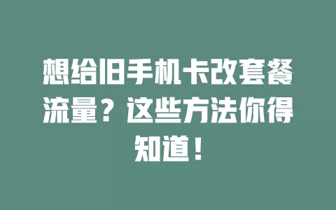 想给旧手机卡改套餐流量？这些方法你得知道！