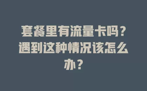套餐里有流量卡吗？遇到这种情况该怎么办？