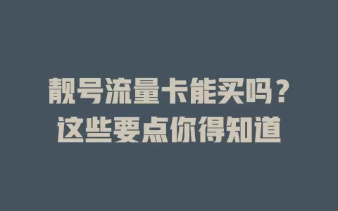 靓号流量卡能买吗？这些要点你得知道
