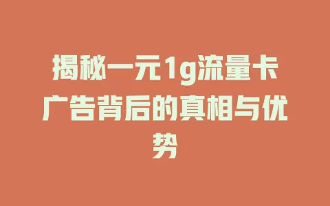 揭秘一元1g流量卡广告背后的真相与优势