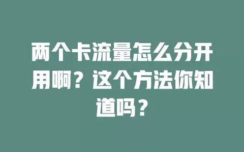 两个卡流量怎么分开用啊？这个方法你知道吗？