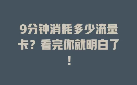 9分钟消耗多少流量卡？看完你就明白了！