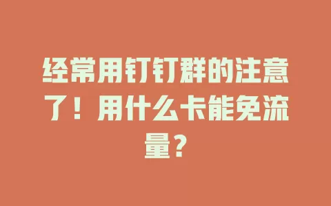 经常用钉钉群的注意了！用什么卡能免流量？
