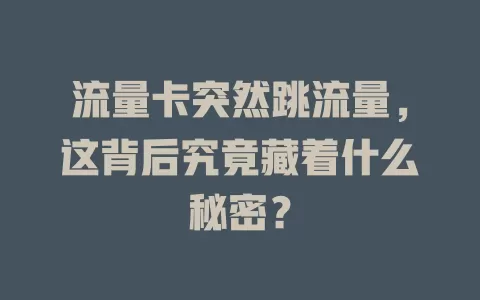 流量卡突然跳流量，这背后究竟藏着什么秘密？