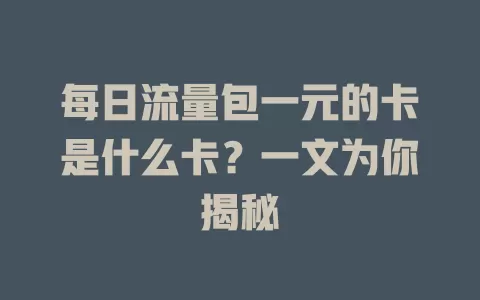 每日流量包一元的卡是什么卡？一文为你揭秘