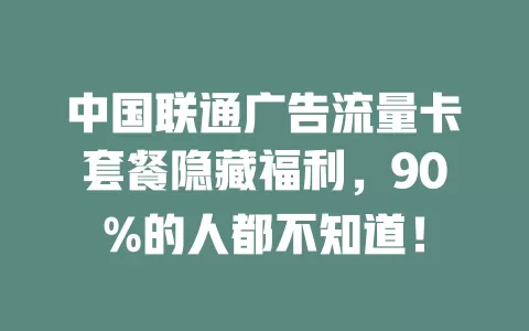 中国联通广告流量卡套餐隐藏福利，90%的人都不知道！