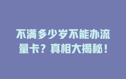 不满多少岁不能办流量卡？真相大揭秘！