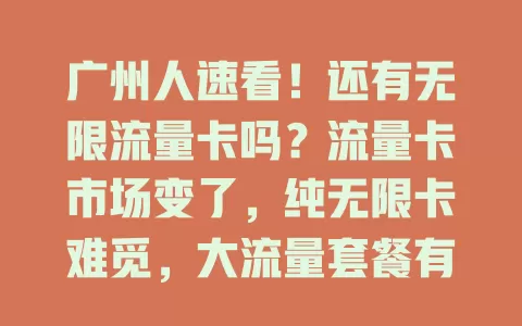 广州人速看！还有无限流量卡吗？流量卡市场变了，纯无限卡难觅，大流量套餐有，按需选优惠套餐，对比不同套餐，无无限卡也能选到适合的，让网络生活更顺