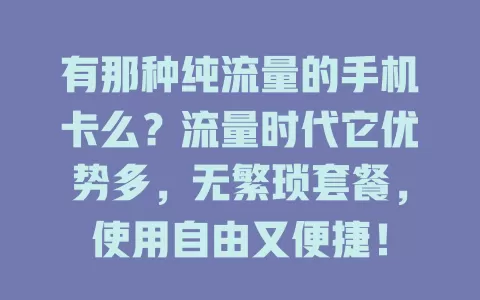 有那种纯流量的手机卡么？流量时代它优势多，无繁琐套餐，使用自由又便捷！