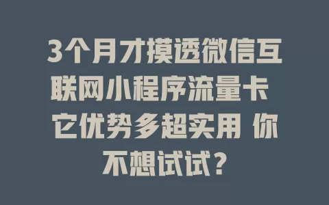 3个月才摸透微信互联网小程序流量卡 它优势多超实用 你不想试试？