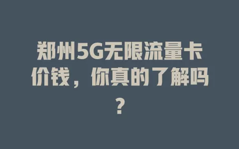 郑州5G无限流量卡价钱，你真的了解吗？
