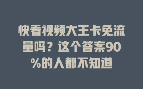 快看视频大王卡免流量吗？这个答案90%的人都不知道