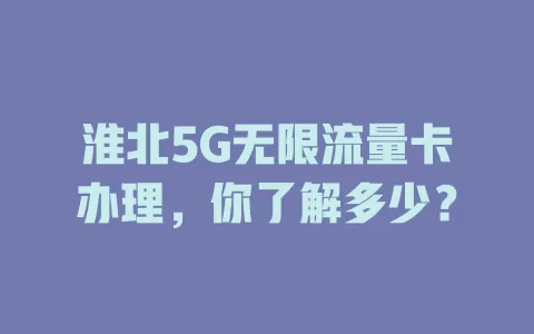 淮北5G无限流量卡办理，你了解多少？