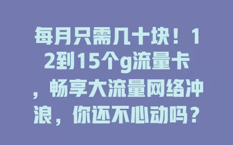 每月只需几十块！12到15个g流量卡，畅享大流量网络冲浪，你还不心动吗？