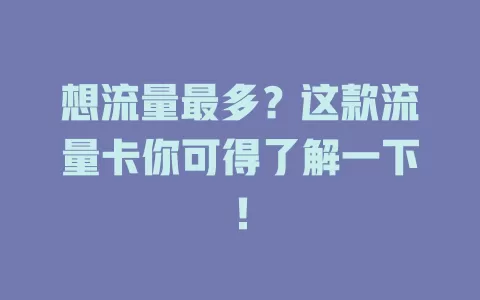 想流量最多？这款流量卡你可得了解一下！