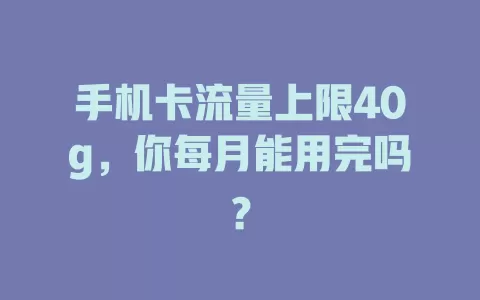 手机卡流量上限40g，你每月能用完吗？