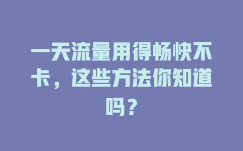 一天流量用得畅快不卡，这些方法你知道吗？