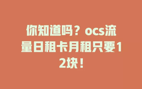 你知道吗？ocs流量日租卡月租只要12块！