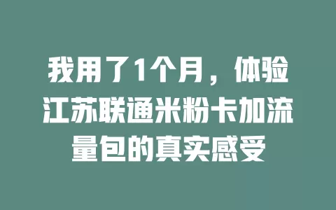 我用了1个月，体验江苏联通米粉卡加流量包的真实感受