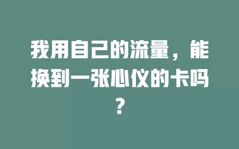 我用自己的流量，能换到一张心仪的卡吗？