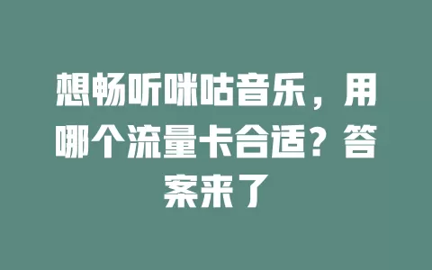 想畅听咪咕音乐，用哪个流量卡合适？答案来了