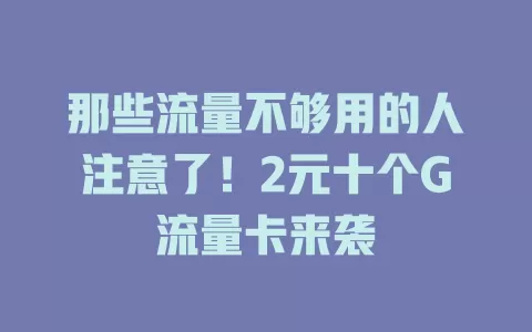 那些流量不够用的人注意了！2元十个G流量卡来袭