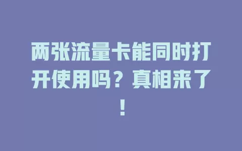 两张流量卡能同时打开使用吗？真相来了！