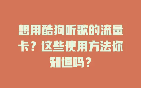 想用酷狗听歌的流量卡？这些使用方法你知道吗？