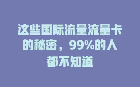 这些国际流量流量卡的秘密，99%的人都不知道