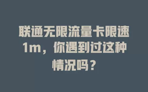 联通无限流量卡限速1m，你遇到过这种情况吗？